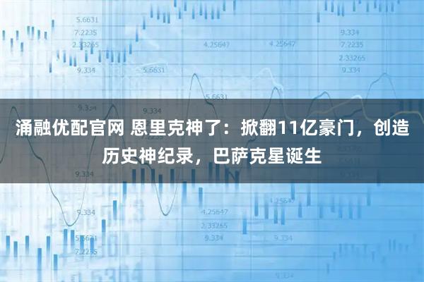 涌融优配官网 恩里克神了：掀翻11亿豪门，创造历史神纪录，巴萨克星诞生