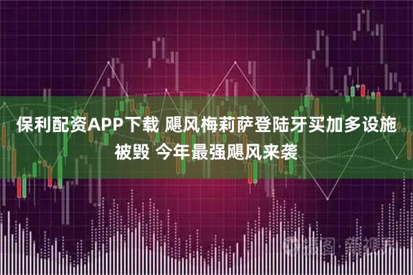 保利配资APP下载 飓风梅莉萨登陆牙买加多设施被毁 今年最强飓风来袭