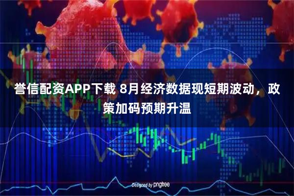 誉信配资APP下载 8月经济数据现短期波动，政策加码预期升温