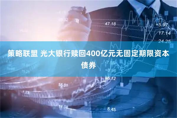 策略联盟 光大银行赎回400亿元无固定期限资本债券