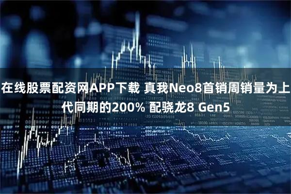 在线股票配资网APP下载 真我Neo8首销周销量为上代同期的200% 配骁龙8 Gen5