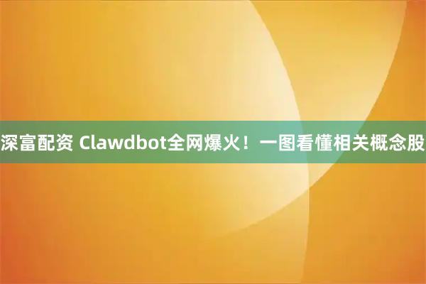 深富配资 Clawdbot全网爆火！一图看懂相关概念股