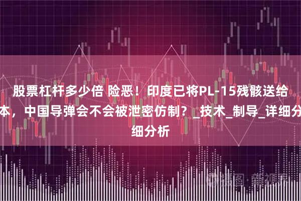 股票杠杆多少倍 险恶！印度已将PL-15残骸送给日本，中国导弹会不会被泄密仿制？_技术_制导_详细分析