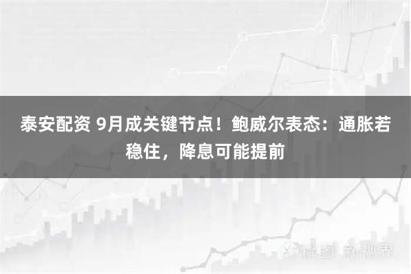 泰安配资 9月成关键节点！鲍威尔表态：通胀若稳住，降息可能提前