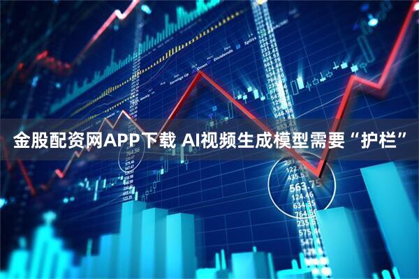 金股配资网APP下载 AI视频生成模型需要“护栏”