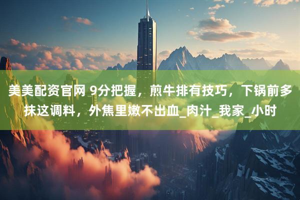 美美配资官网 9分把握，煎牛排有技巧，下锅前多抹这调料，外焦里嫩不出血_肉汁_我家_小时