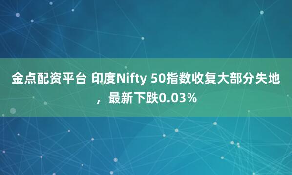 金点配资平台 印度Nifty 50指数收复大部分失地，最新下跌0.03%