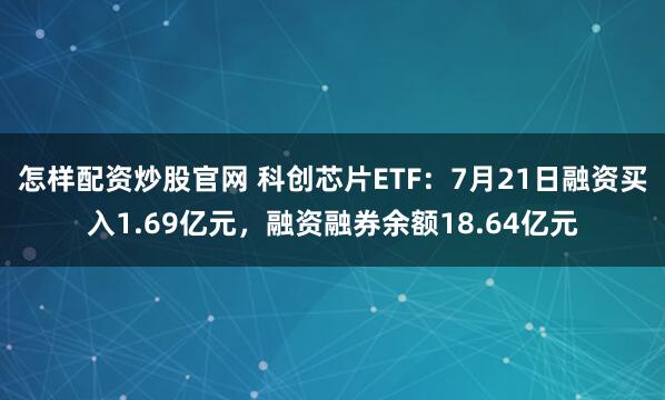 怎样配资炒股官网 科创芯片ETF：7月21日融资买入1.69亿元，融资融券余额18.64亿元