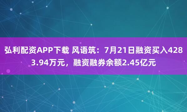 弘利配资APP下载 风语筑：7月21日融资买入4283.94万元，融资融券余额2.45亿元