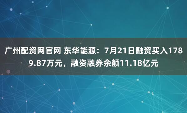 广州配资网官网 东华能源：7月21日融资买入1789.87万元，融资融券余额11.18亿元