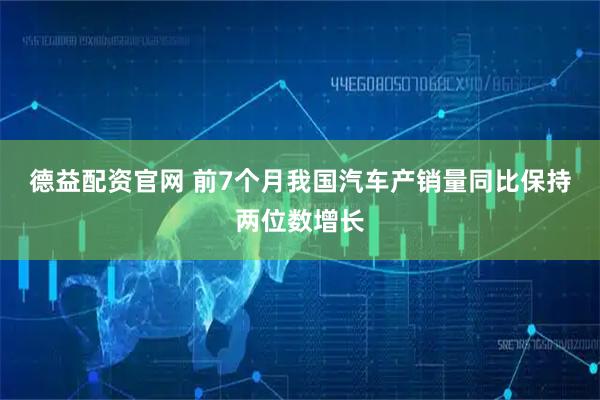 德益配资官网 前7个月我国汽车产销量同比保持两位数增长