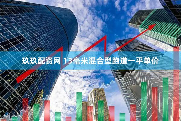 玖玖配资网 13毫米混合型跑道一平单价